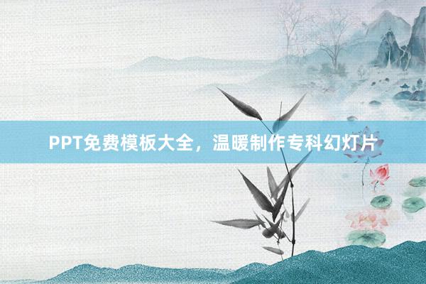 PPT免费模板大全,温暖制作专科幻灯片