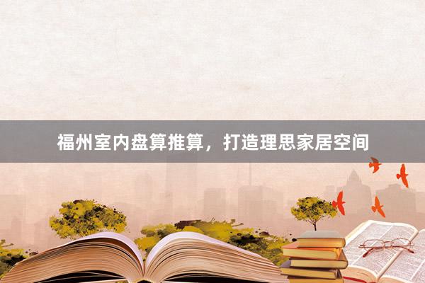 福州室内盘算推算，打造理思家居空间