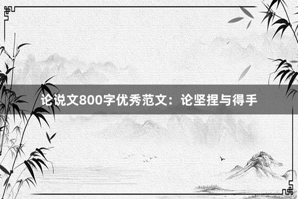 论说文800字优秀范文：论坚捏与得手