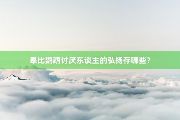皋比鹦鹉讨厌东谈主的弘扬存哪些？