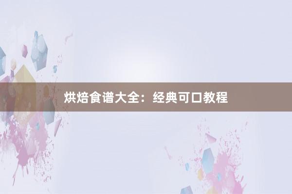 烘焙食谱大全：经典可口教程